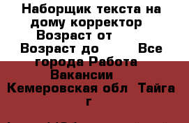 Наборщик текста на дому,корректор › Возраст от ­ 18 › Возраст до ­ 40 - Все города Работа » Вакансии   . Кемеровская обл.,Тайга г.